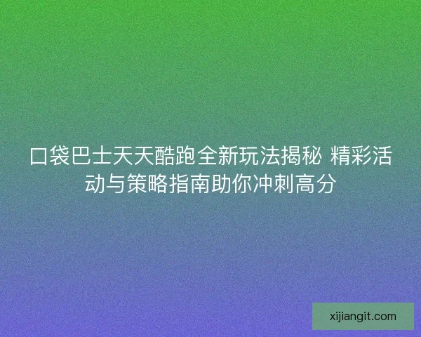 口袋巴士天天酷跑全新玩法揭秘 精彩活动与策略指南助你冲刺高分