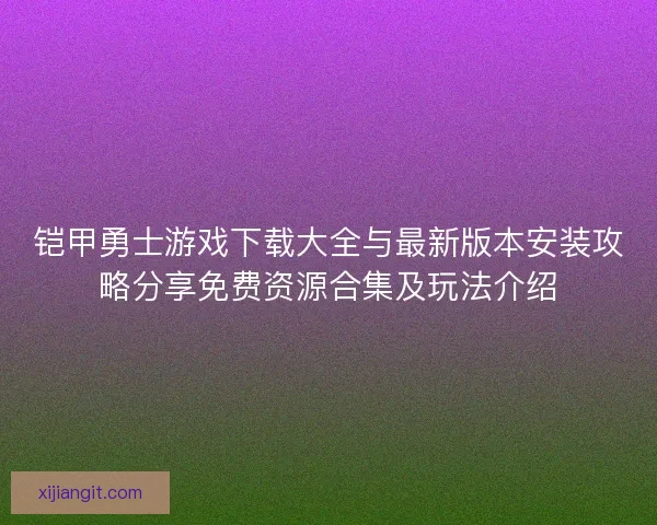 铠甲勇士游戏下载大全与最新版本安装攻略分享免费资源合集及玩法介绍