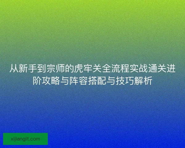 从新手到宗师的虎牢关全流程实战通关进阶攻略与阵容搭配与技巧解析